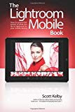 Lightroom Mobile Book, The: How to extend the power of what you do in Lightroom to your mobile devices Online Sale